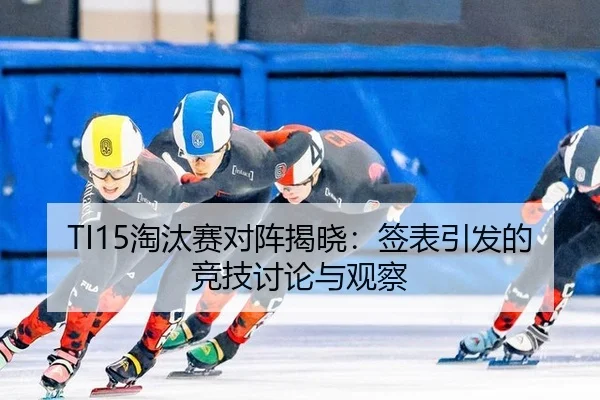 TI15淘汰赛对阵揭晓：签表引发的竞技讨论与观察